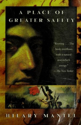 A Place of Greater Safety: An epic work of historical fiction about the French Revolution, from the Booker Prize-winning and bestselling author of the Wolf Hall trilogy