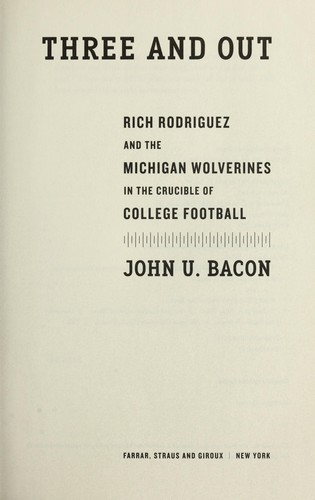 Three and Out: Rich Rodriguez and the Michigan Wolverines in the Crucible of College Football